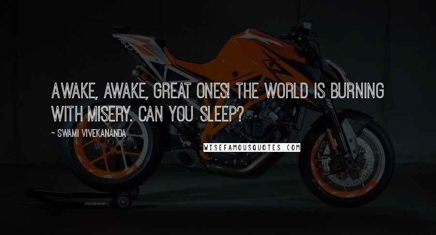 Swami Vivekananda Quotes: Awake, awake, great ones! The world is burning with misery. Can you sleep?