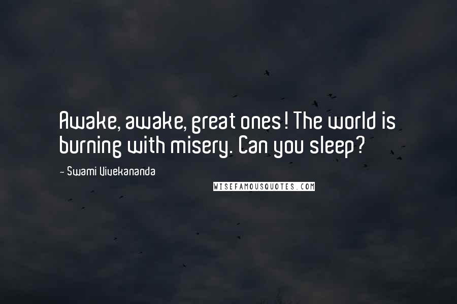 Swami Vivekananda Quotes: Awake, awake, great ones! The world is burning with misery. Can you sleep?