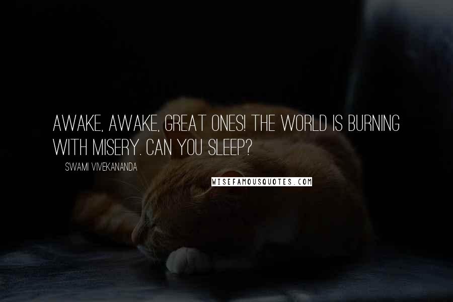 Swami Vivekananda Quotes: Awake, awake, great ones! The world is burning with misery. Can you sleep?