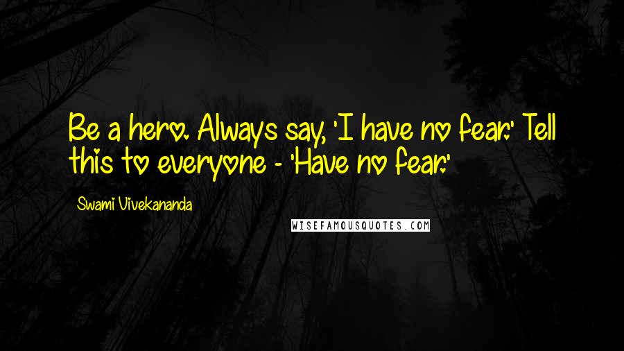 Swami Vivekananda Quotes: Be a hero. Always say, 'I have no fear.' Tell this to everyone - 'Have no fear.'