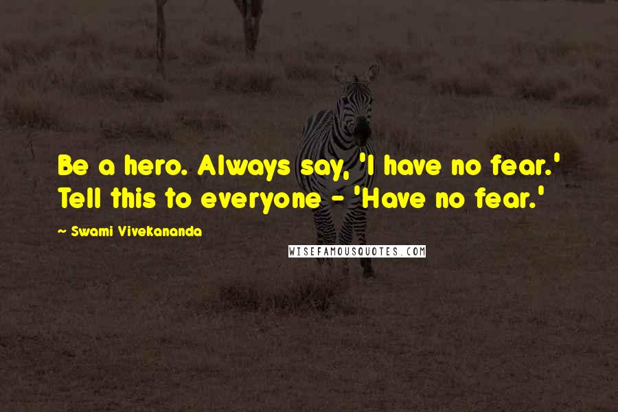 Swami Vivekananda Quotes: Be a hero. Always say, 'I have no fear.' Tell this to everyone - 'Have no fear.'