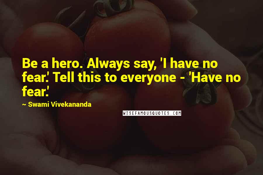 Swami Vivekananda Quotes: Be a hero. Always say, 'I have no fear.' Tell this to everyone - 'Have no fear.'