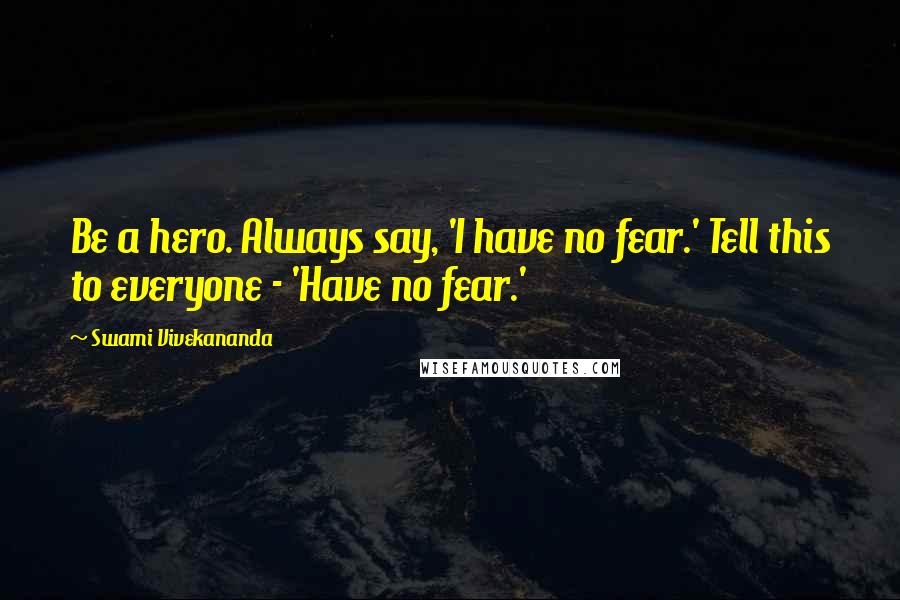 Swami Vivekananda Quotes: Be a hero. Always say, 'I have no fear.' Tell this to everyone - 'Have no fear.'