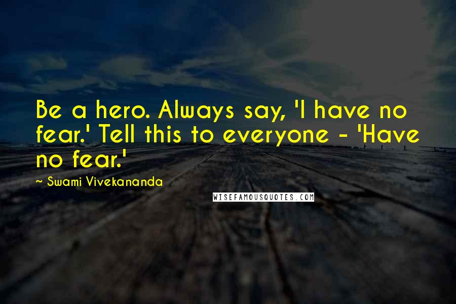 Swami Vivekananda Quotes: Be a hero. Always say, 'I have no fear.' Tell this to everyone - 'Have no fear.'