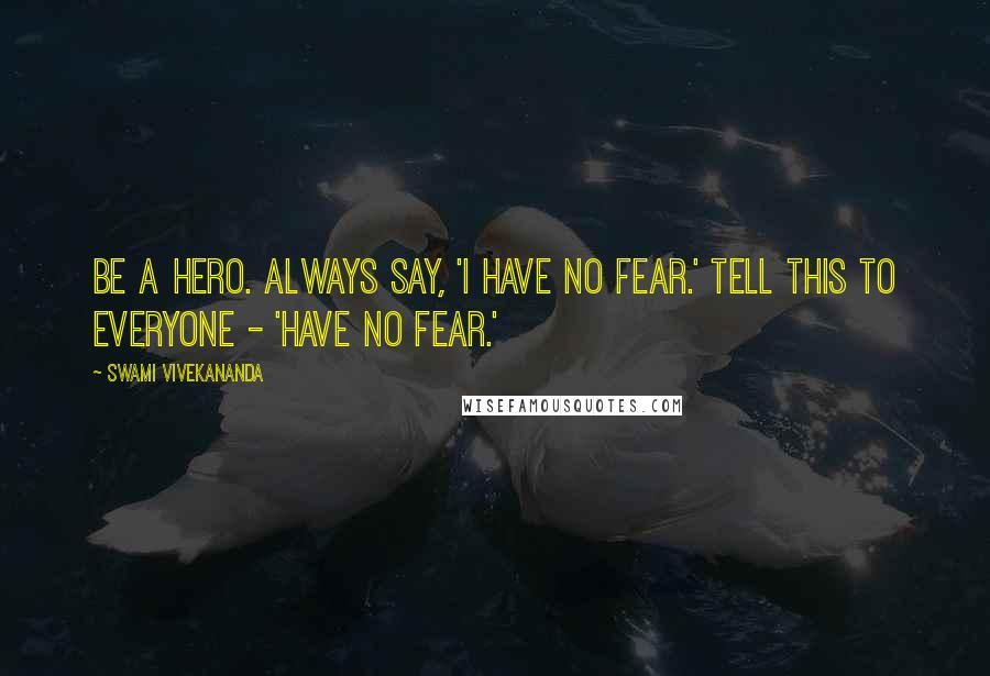 Swami Vivekananda Quotes: Be a hero. Always say, 'I have no fear.' Tell this to everyone - 'Have no fear.'