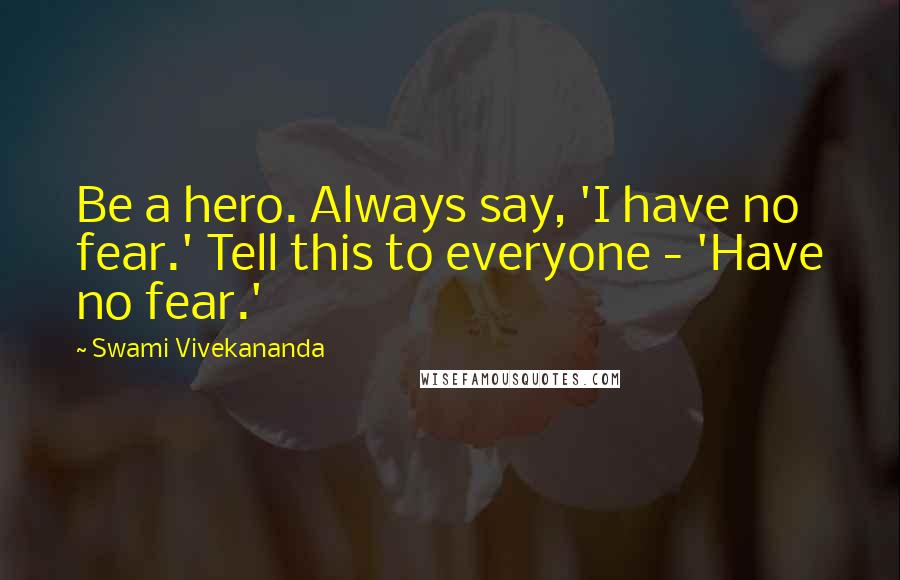 Swami Vivekananda Quotes: Be a hero. Always say, 'I have no fear.' Tell this to everyone - 'Have no fear.'