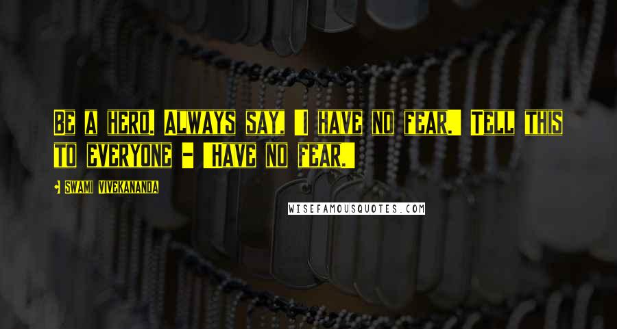 Swami Vivekananda Quotes: Be a hero. Always say, 'I have no fear.' Tell this to everyone - 'Have no fear.'