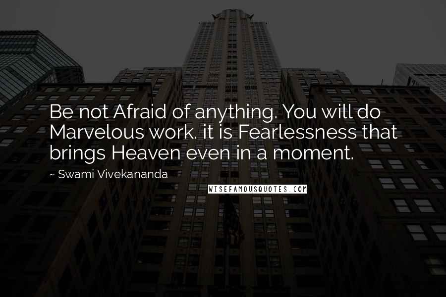 Swami Vivekananda Quotes: Be not Afraid of anything. You will do Marvelous work. it is Fearlessness that brings Heaven even in a moment.