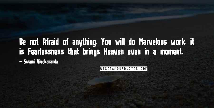 Swami Vivekananda Quotes: Be not Afraid of anything. You will do Marvelous work. it is Fearlessness that brings Heaven even in a moment.