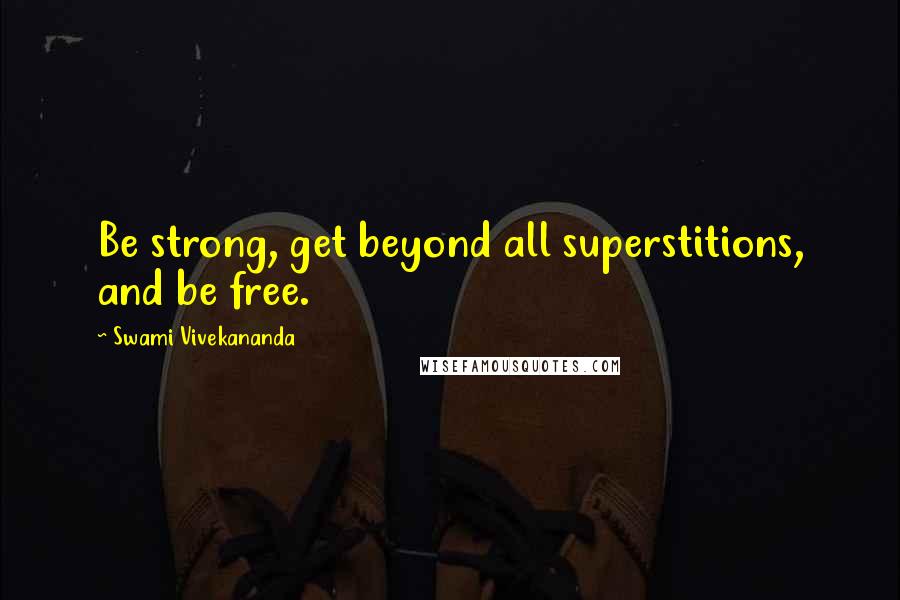 Swami Vivekananda Quotes: Be strong, get beyond all superstitions, and be free.