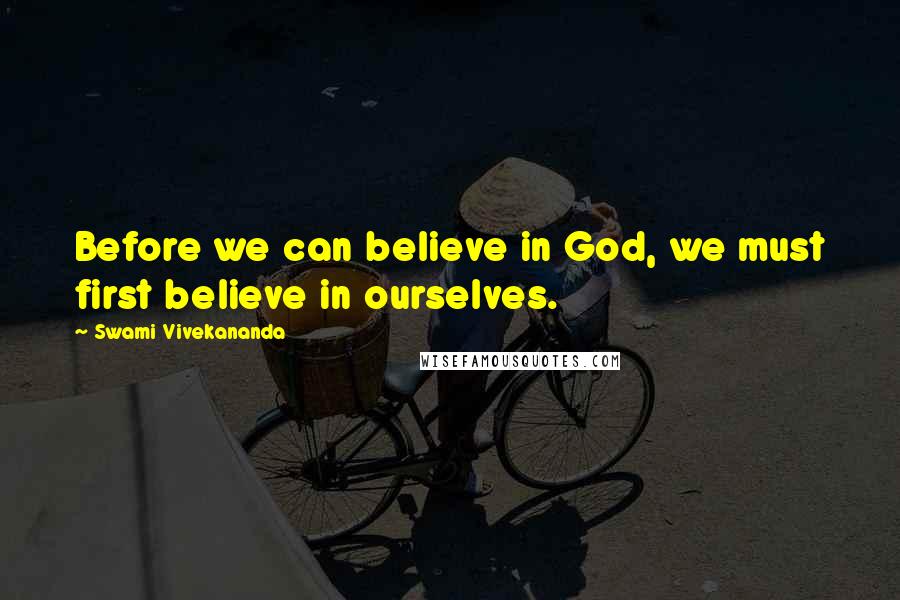 Swami Vivekananda Quotes: Before we can believe in God, we must first believe in ourselves.