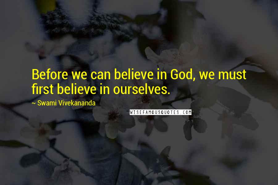 Swami Vivekananda Quotes: Before we can believe in God, we must first believe in ourselves.