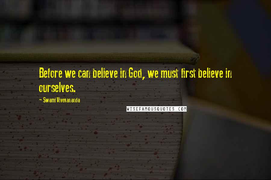 Swami Vivekananda Quotes: Before we can believe in God, we must first believe in ourselves.
