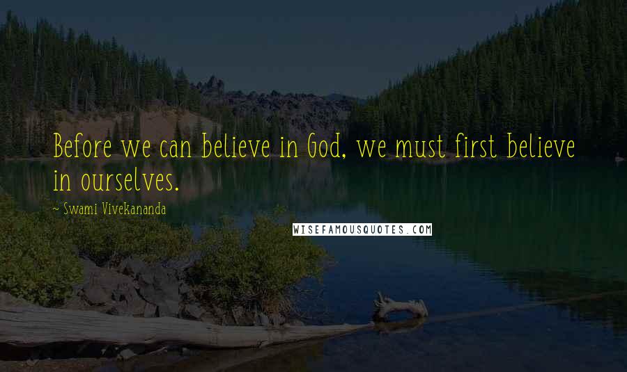 Swami Vivekananda Quotes: Before we can believe in God, we must first believe in ourselves.