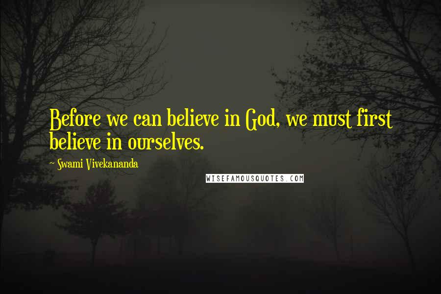 Swami Vivekananda Quotes: Before we can believe in God, we must first believe in ourselves.