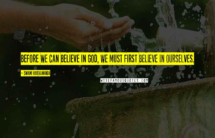 Swami Vivekananda Quotes: Before we can believe in God, we must first believe in ourselves.