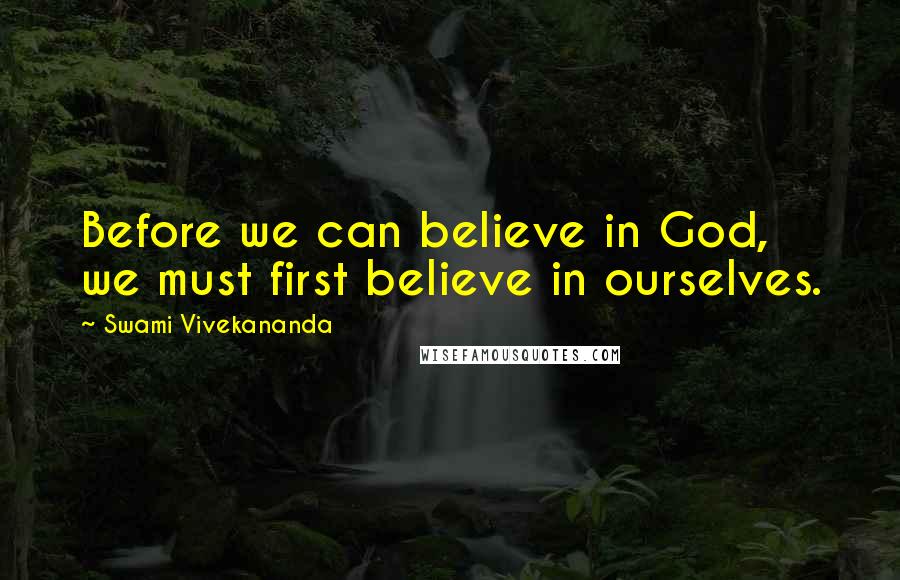 Swami Vivekananda Quotes: Before we can believe in God, we must first believe in ourselves.