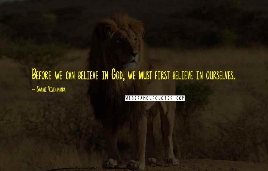 Swami Vivekananda Quotes: Before we can believe in God, we must first believe in ourselves.