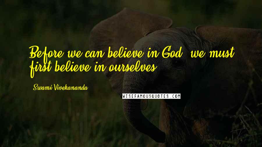 Swami Vivekananda Quotes: Before we can believe in God, we must first believe in ourselves.