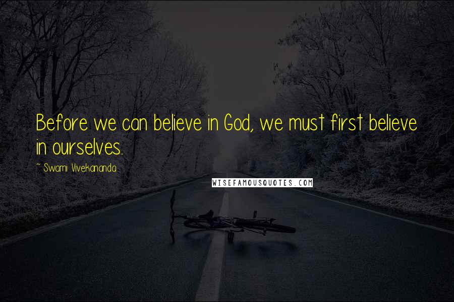 Swami Vivekananda Quotes: Before we can believe in God, we must first believe in ourselves.
