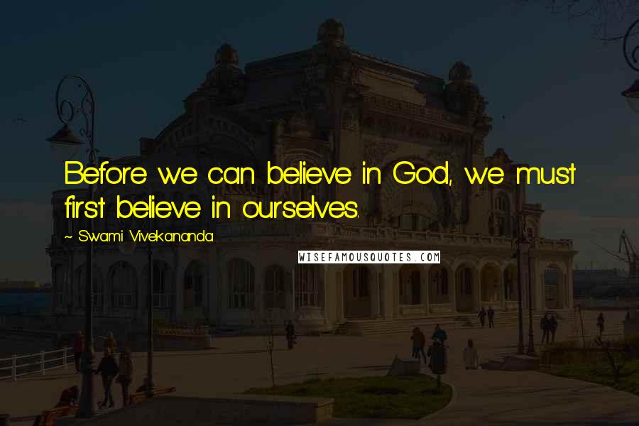 Swami Vivekananda Quotes: Before we can believe in God, we must first believe in ourselves.