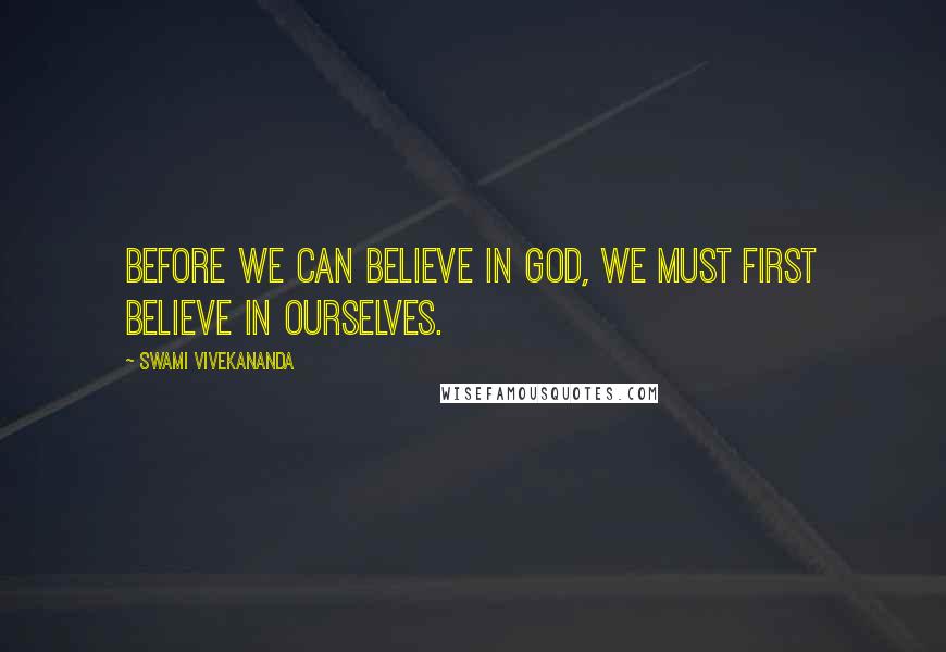 Swami Vivekananda Quotes: Before we can believe in God, we must first believe in ourselves.