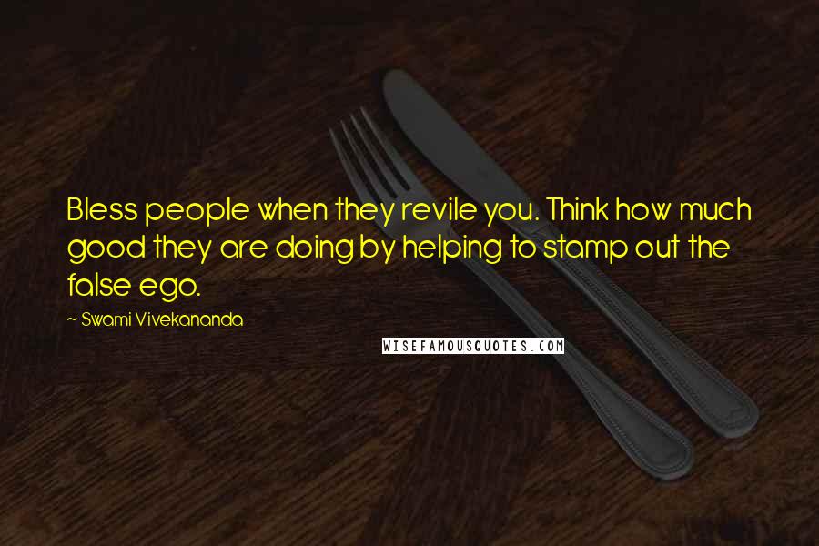 Swami Vivekananda Quotes: Bless people when they revile you. Think how much good they are doing by helping to stamp out the false ego.