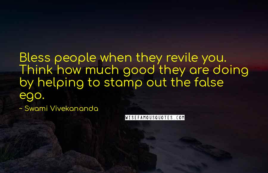 Swami Vivekananda Quotes: Bless people when they revile you. Think how much good they are doing by helping to stamp out the false ego.