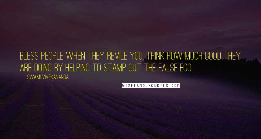 Swami Vivekananda Quotes: Bless people when they revile you. Think how much good they are doing by helping to stamp out the false ego.