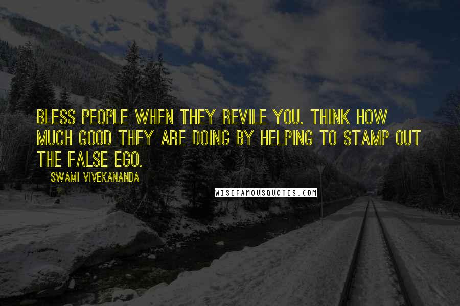 Swami Vivekananda Quotes: Bless people when they revile you. Think how much good they are doing by helping to stamp out the false ego.