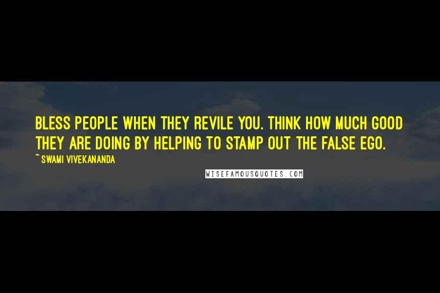 Swami Vivekananda Quotes: Bless people when they revile you. Think how much good they are doing by helping to stamp out the false ego.