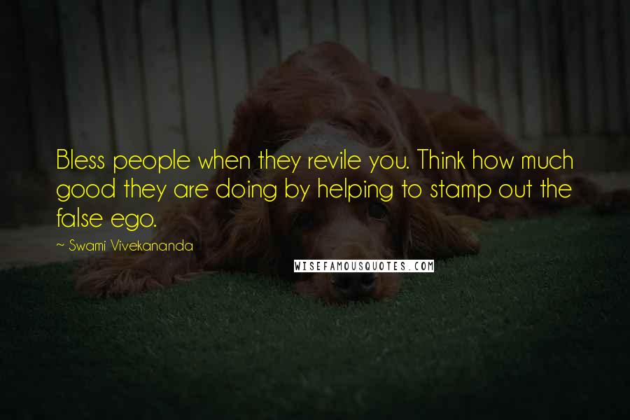 Swami Vivekananda Quotes: Bless people when they revile you. Think how much good they are doing by helping to stamp out the false ego.