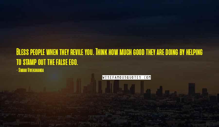 Swami Vivekananda Quotes: Bless people when they revile you. Think how much good they are doing by helping to stamp out the false ego.