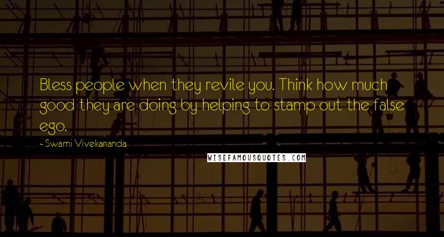 Swami Vivekananda Quotes: Bless people when they revile you. Think how much good they are doing by helping to stamp out the false ego.