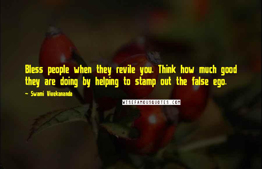 Swami Vivekananda Quotes: Bless people when they revile you. Think how much good they are doing by helping to stamp out the false ego.