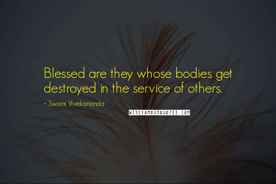 Swami Vivekananda Quotes: Blessed are they whose bodies get destroyed in the service of others.