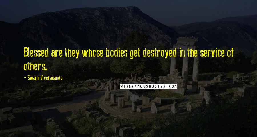 Swami Vivekananda Quotes: Blessed are they whose bodies get destroyed in the service of others.