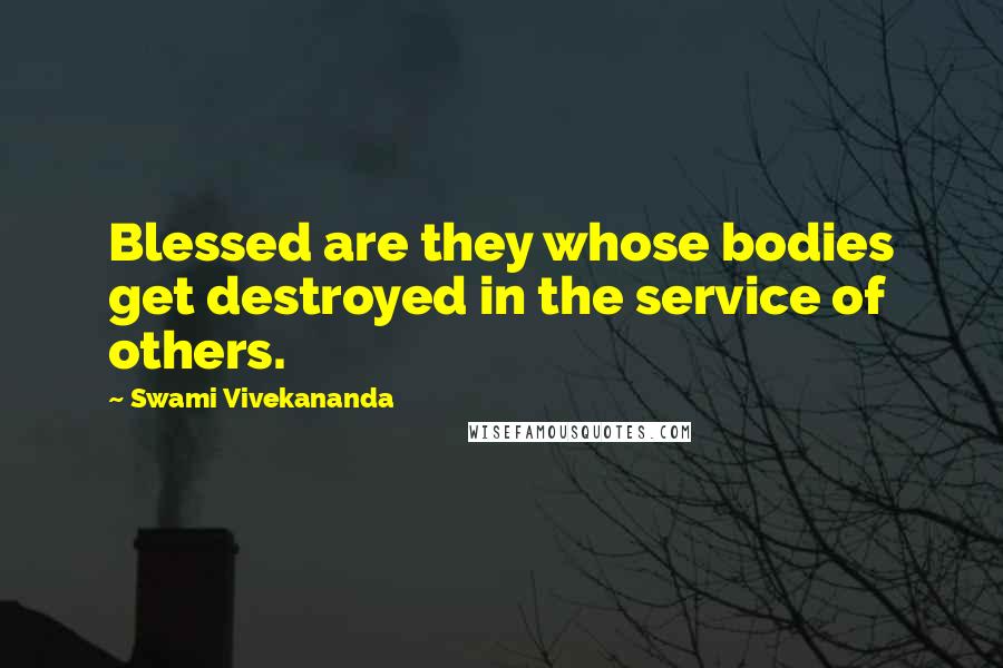 Swami Vivekananda Quotes: Blessed are they whose bodies get destroyed in the service of others.