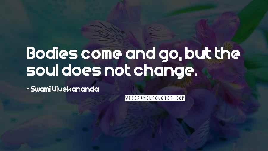 Swami Vivekananda Quotes: Bodies come and go, but the soul does not change.