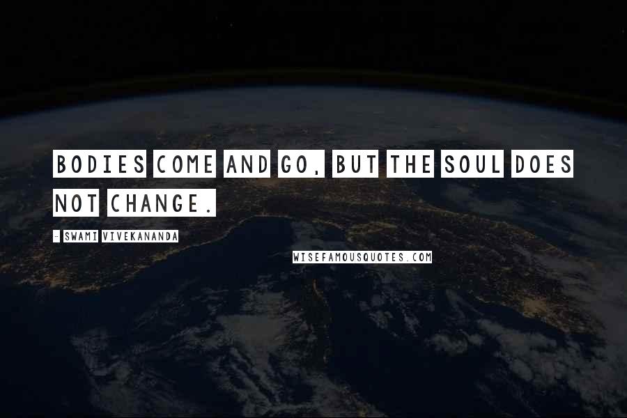 Swami Vivekananda Quotes: Bodies come and go, but the soul does not change.