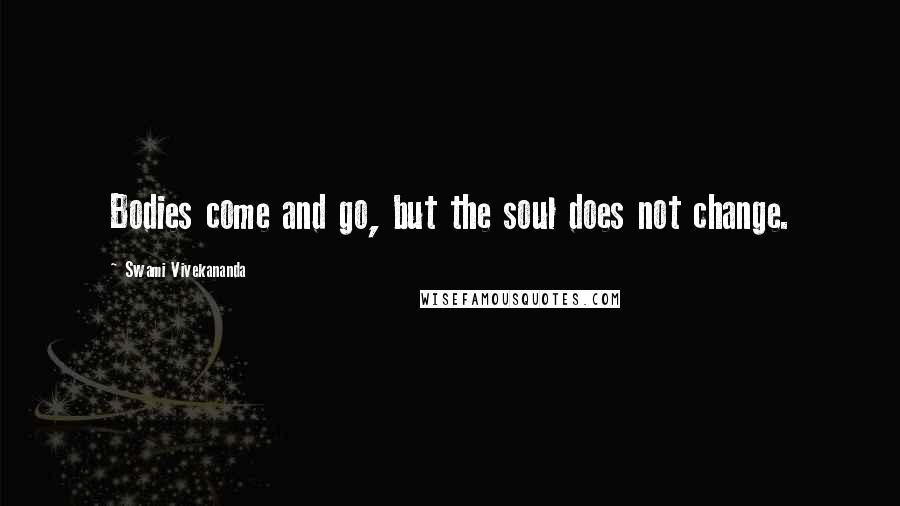 Swami Vivekananda Quotes: Bodies come and go, but the soul does not change.