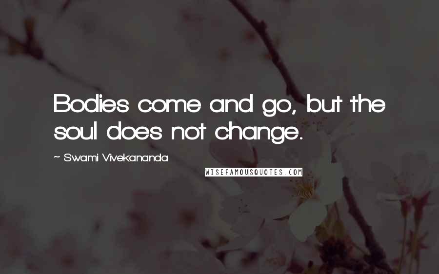 Swami Vivekananda Quotes: Bodies come and go, but the soul does not change.