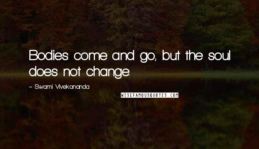 Swami Vivekananda Quotes: Bodies come and go, but the soul does not change.