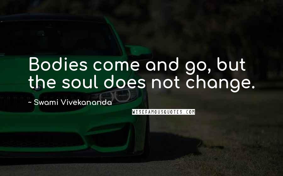 Swami Vivekananda Quotes: Bodies come and go, but the soul does not change.