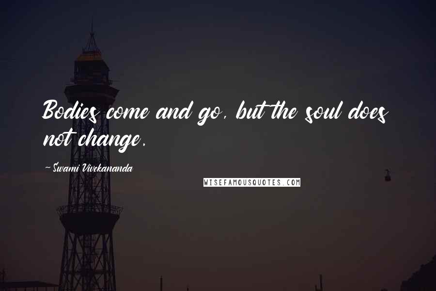 Swami Vivekananda Quotes: Bodies come and go, but the soul does not change.