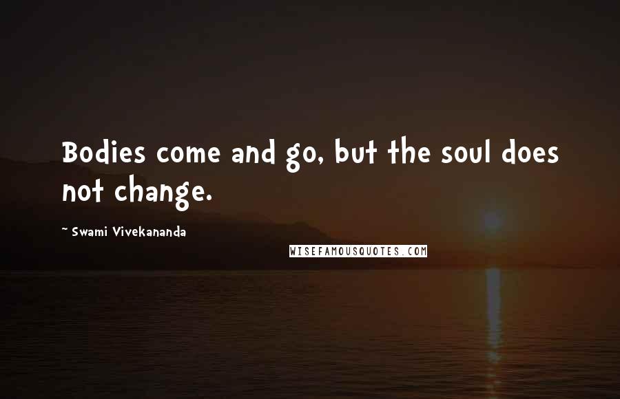 Swami Vivekananda Quotes: Bodies come and go, but the soul does not change.