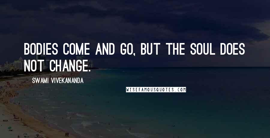 Swami Vivekananda Quotes: Bodies come and go, but the soul does not change.