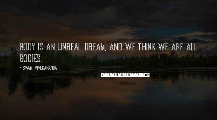 Swami Vivekananda Quotes: Body is an unreal dream, and we think we are all bodies.