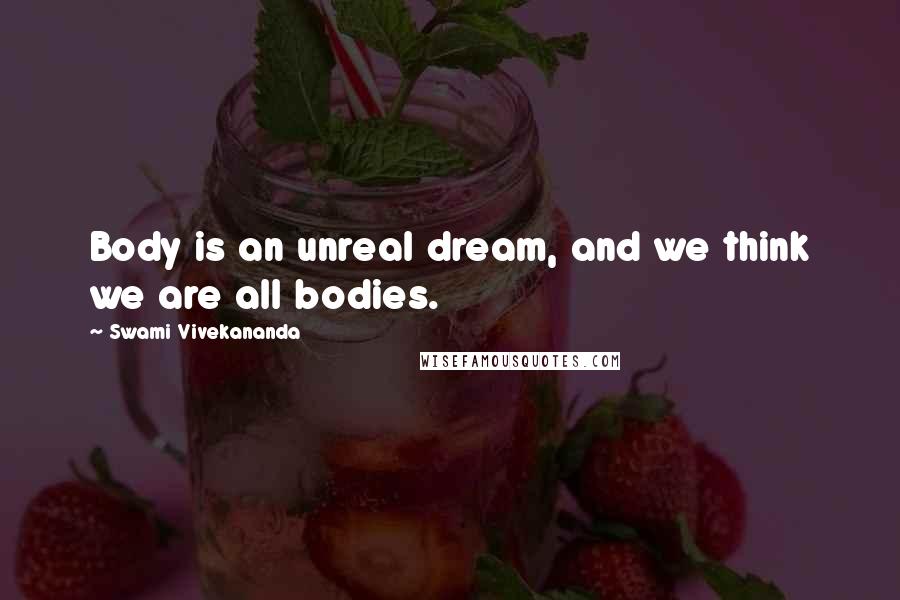 Swami Vivekananda Quotes: Body is an unreal dream, and we think we are all bodies.