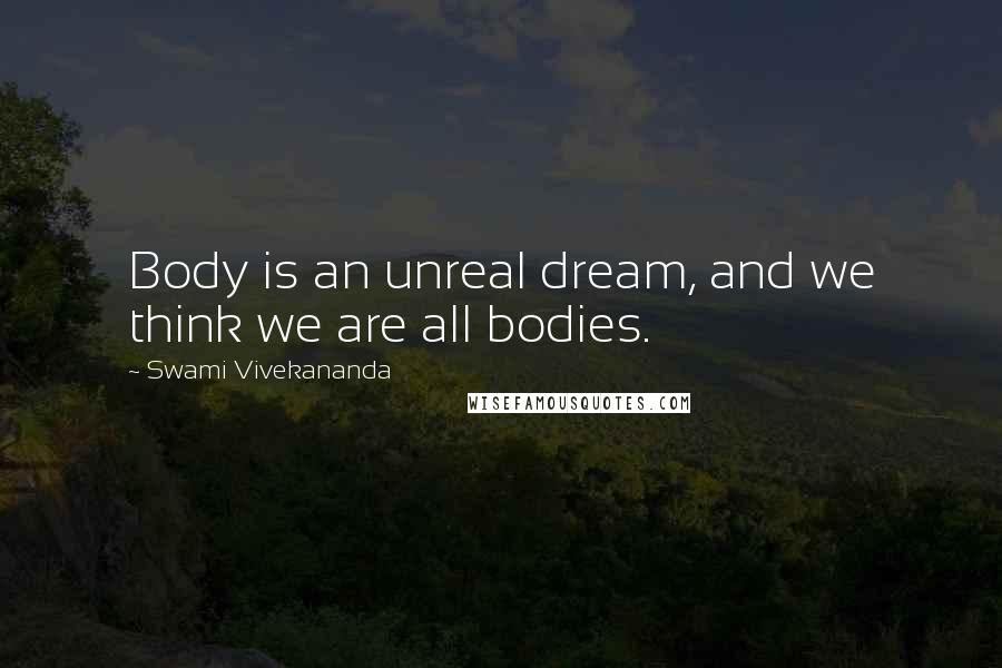 Swami Vivekananda Quotes: Body is an unreal dream, and we think we are all bodies.